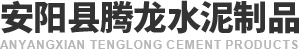安阳县腾龙水泥（ní）制品（pǐn）有限公司